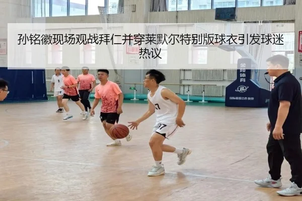 孙铭徽现场观战拜仁并穿莱默尔特别版球衣引发球迷热议 - IYXGAME